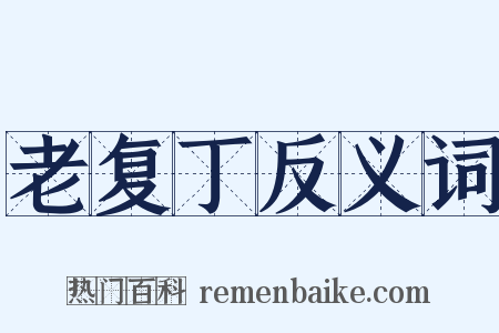 老复丁反义词是什么意思的图片